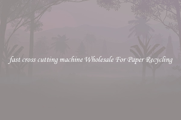 fast cross cutting machine Wholesale For Paper Recycling