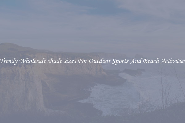 Trendy Wholesale shade sizes For Outdoor Sports And Beach Activities