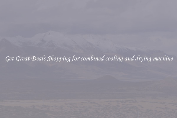 Get Great Deals Shopping for combined cooling and drying machine