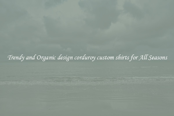 Trendy and Organic design corduroy custom shirts for All Seasons