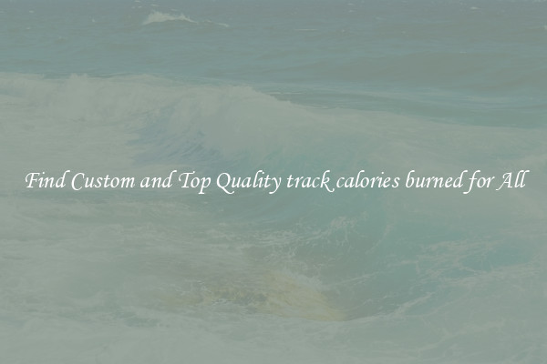 Find Custom and Top Quality track calories burned for All
