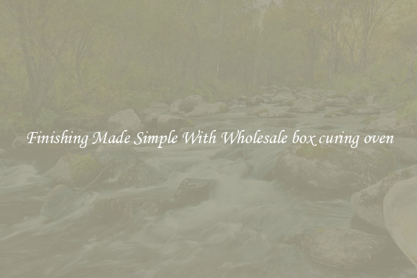 Finishing Made Simple With Wholesale box curing oven