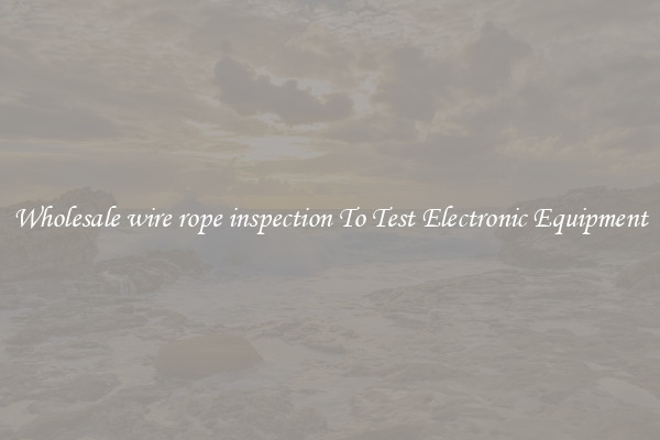 Wholesale wire rope inspection To Test Electronic Equipment