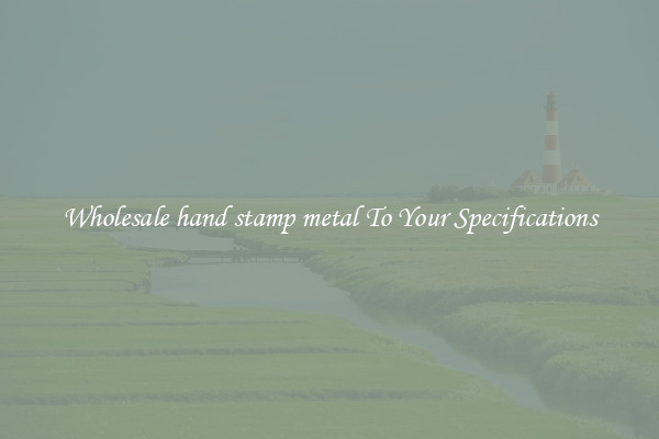 Wholesale hand stamp metal To Your Specifications