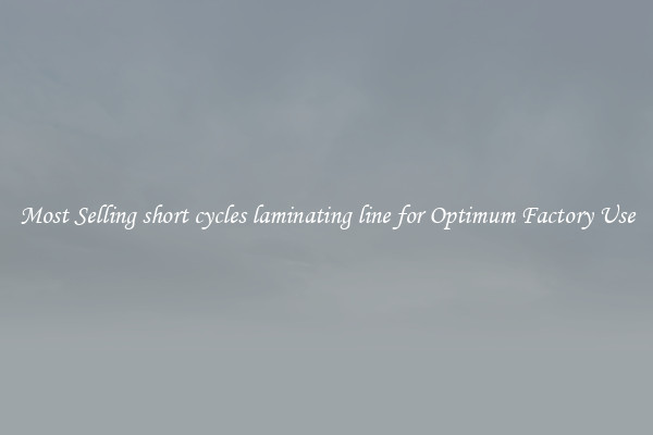 Most Selling short cycles laminating line for Optimum Factory Use