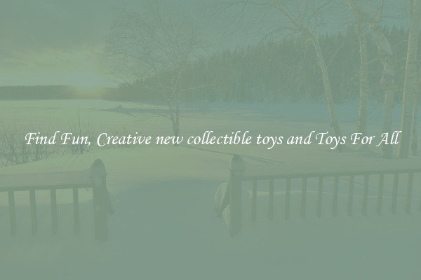 Find Fun, Creative new collectible toys and Toys For All