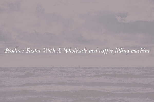 Produce Faster With A Wholesale pod coffee filling machine
