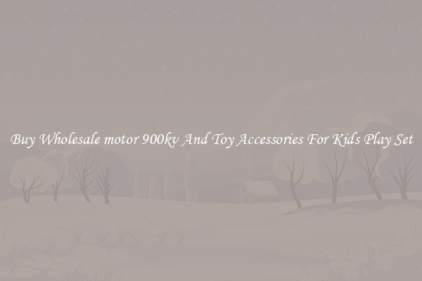 Buy Wholesale motor 900kv And Toy Accessories For Kids Play Set