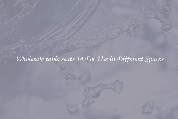 Wholesale table seats 14 For Use in Different Spaces