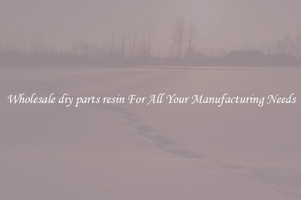 Wholesale diy parts resin For All Your Manufacturing Needs