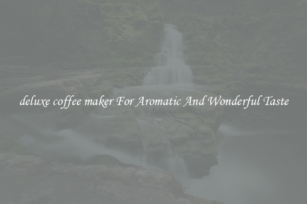 deluxe coffee maker For Aromatic And Wonderful Taste