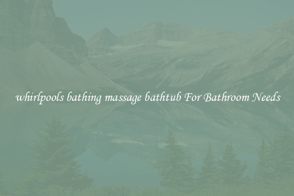 whirlpools bathing massage bathtub For Bathroom Needs