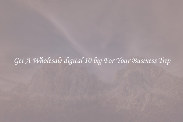 Get A Wholesale digital 10 big For Your Business Trip