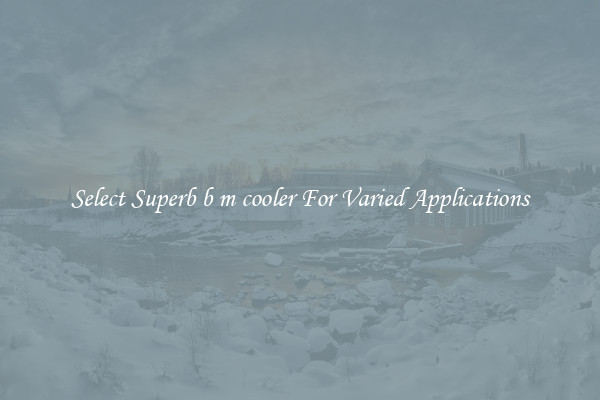 Select Superb b m cooler For Varied Applications