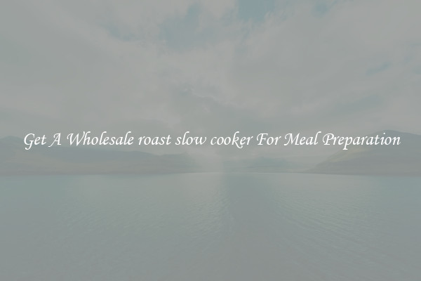 Get A Wholesale roast slow cooker For Meal Preparation