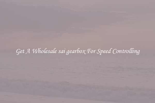 Get A Wholesale sai gearbox For Speed Controlling