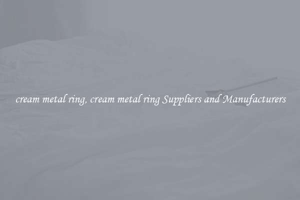 cream metal ring, cream metal ring Suppliers and Manufacturers