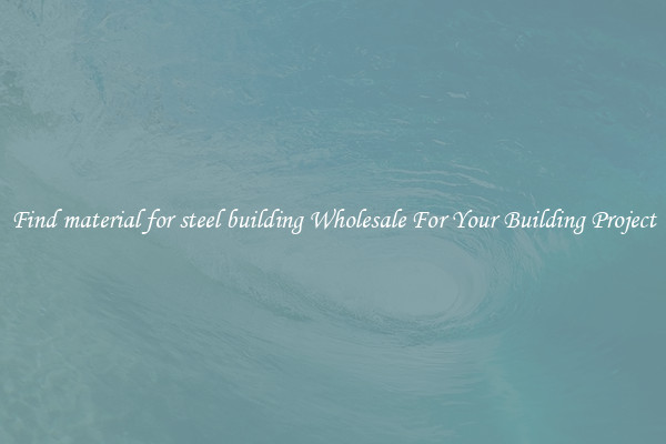 Find material for steel building Wholesale For Your Building Project