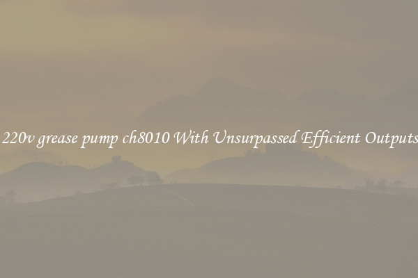 220v grease pump ch8010 With Unsurpassed Efficient Outputs
