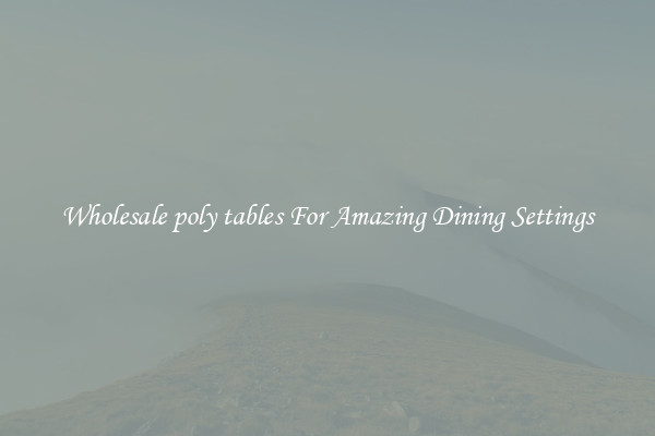 Wholesale poly tables For Amazing Dining Settings