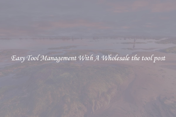 Easy Tool Management With A Wholesale the tool post