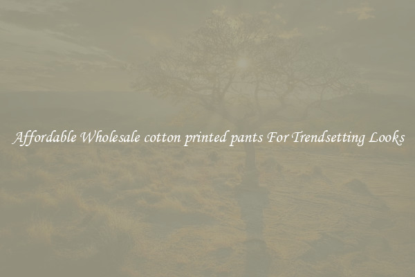 Affordable Wholesale cotton printed pants For Trendsetting Looks