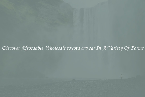 Discover Affordable Wholesale toyota crv car In A Variety Of Forms