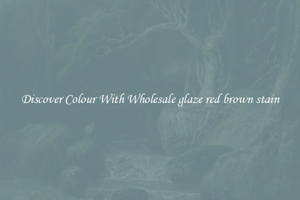 Discover Colour With Wholesale glaze red brown stain