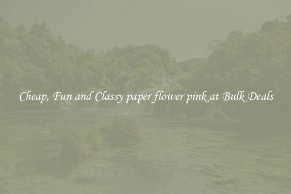 Cheap, Fun and Classy paper flower pink at Bulk Deals