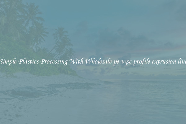 Simple Plastics Processing With Wholesale pe wpc profile extrusion line