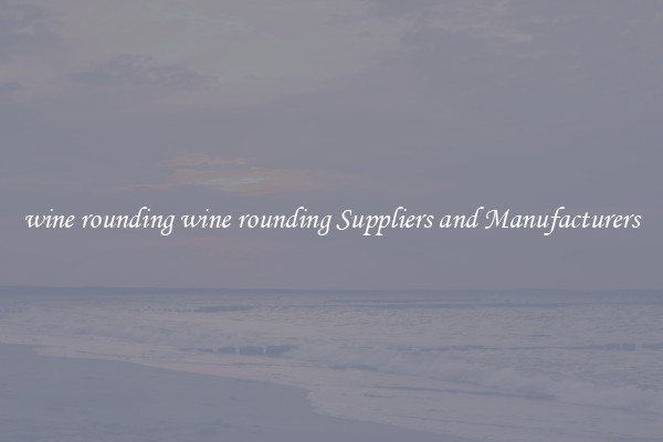 wine rounding wine rounding Suppliers and Manufacturers