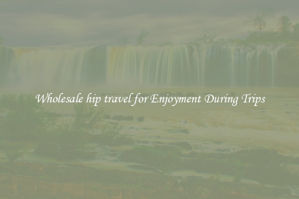 Wholesale hip travel for Enjoyment During Trips