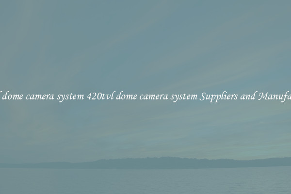 420tvl dome camera system 420tvl dome camera system Suppliers and Manufacturers