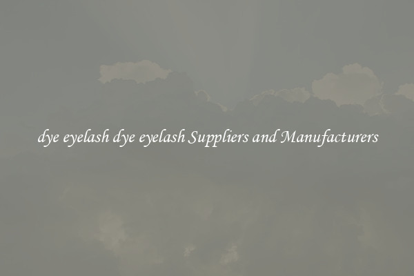 dye eyelash dye eyelash Suppliers and Manufacturers