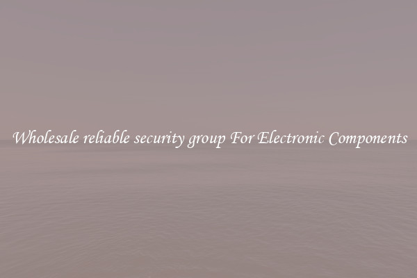 Wholesale reliable security group For Electronic Components