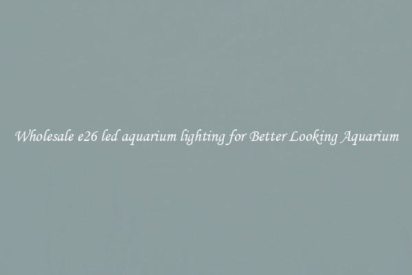 Wholesale e26 led aquarium lighting for Better Looking Aquarium