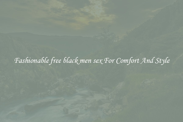 Fashionable free black men sex For Comfort And Style