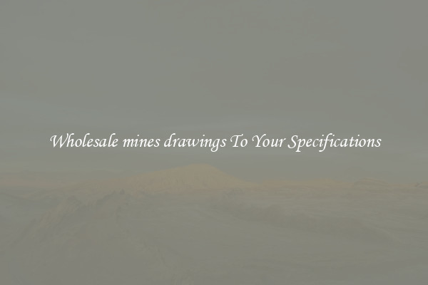 Wholesale mines drawings To Your Specifications
