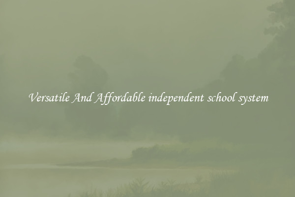 Versatile And Affordable independent school system