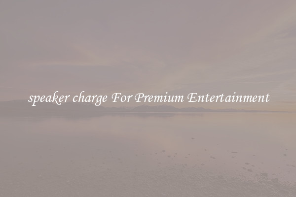 speaker charge For Premium Entertainment