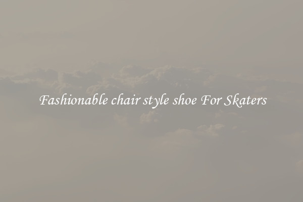 Fashionable chair style shoe For Skaters