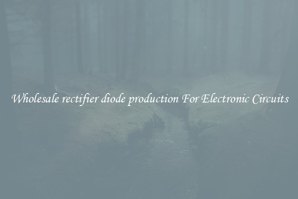 Wholesale rectifier diode production For Electronic Circuits