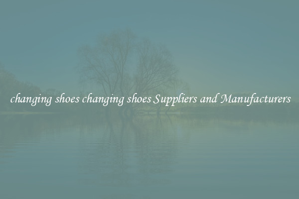 changing shoes changing shoes Suppliers and Manufacturers
