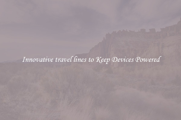 Innovative travel lines to Keep Devices Powered