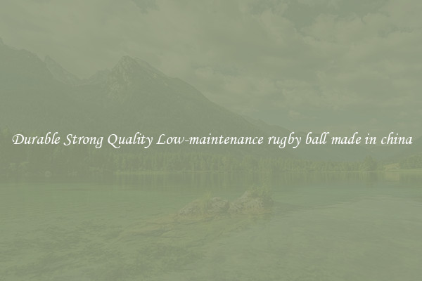 Durable Strong Quality Low-maintenance rugby ball made in china