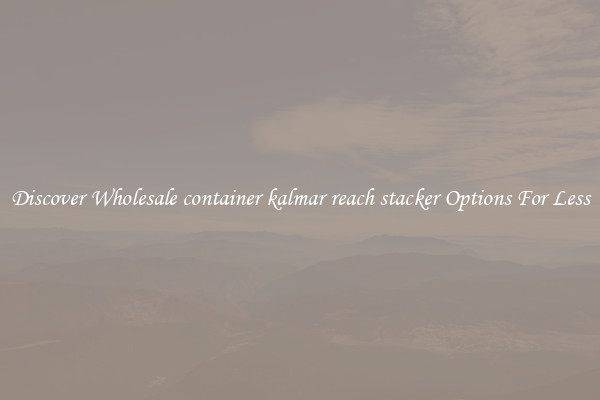 Discover Wholesale container kalmar reach stacker Options For Less
