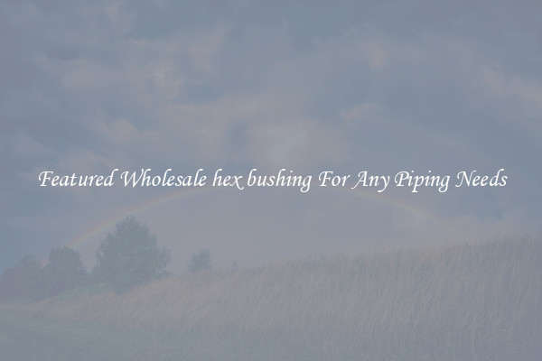 Featured Wholesale hex bushing For Any Piping Needs