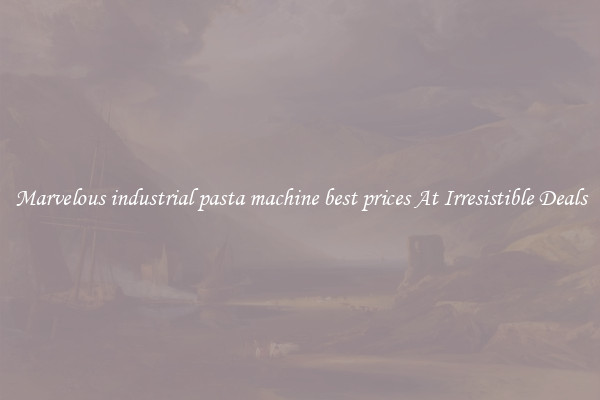 Marvelous industrial pasta machine best prices At Irresistible Deals