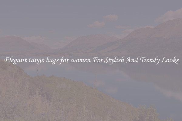Elegant range bags for women For Stylish And Trendy Looks