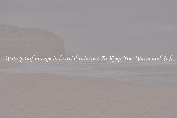Waterproof orange industrial raincoat To Keep You Warm and Safe